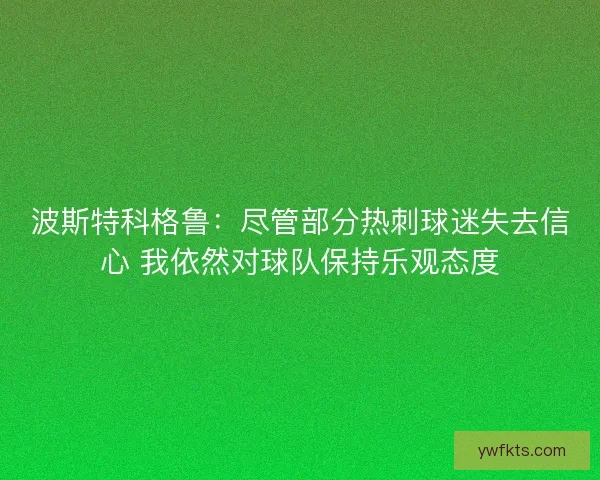 波斯特科格鲁：尽管部分热刺球迷失去信心 我依然对球队保持乐观态度