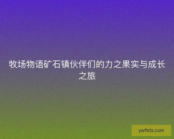 牧场物语矿石镇伙伴们的力之果实与成长之旅