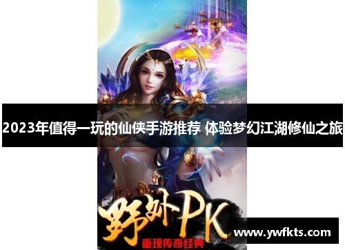 2023年值得一玩的仙侠手游推荐 体验梦幻江湖修仙之旅