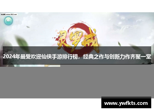 2024年最受欢迎仙侠手游排行榜，经典之作与创新力作齐聚一堂
