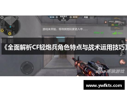 《全面解析CF轻炮兵角色特点与战术运用技巧》