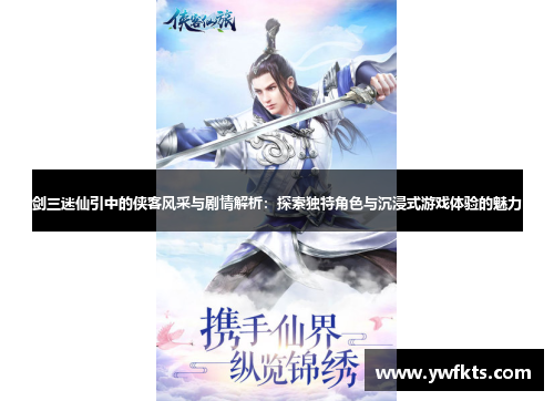 剑三迷仙引中的侠客风采与剧情解析：探索独特角色与沉浸式游戏体验的魅力