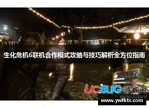生化危机6联机合作模式攻略与技巧解析全方位指南