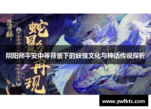 阴阳师平安中等背景下的妖怪文化与神话传说探析