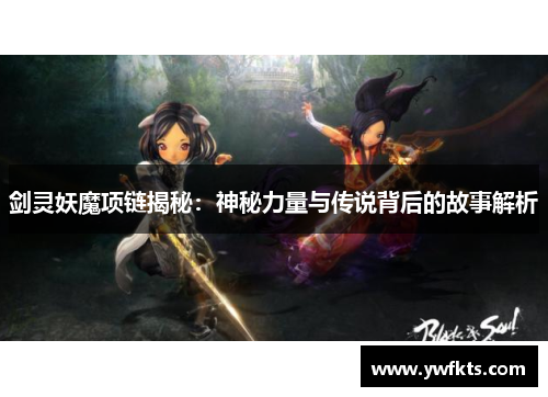 剑灵妖魔项链揭秘：神秘力量与传说背后的故事解析