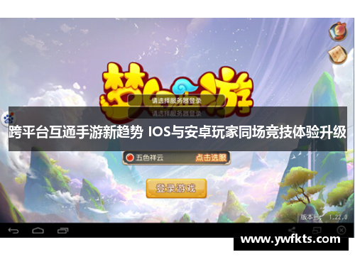 跨平台互通手游新趋势 IOS与安卓玩家同场竞技体验升级