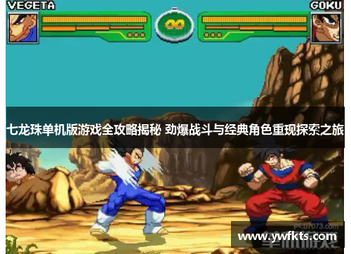 七龙珠单机版游戏全攻略揭秘 劲爆战斗与经典角色重现探索之旅