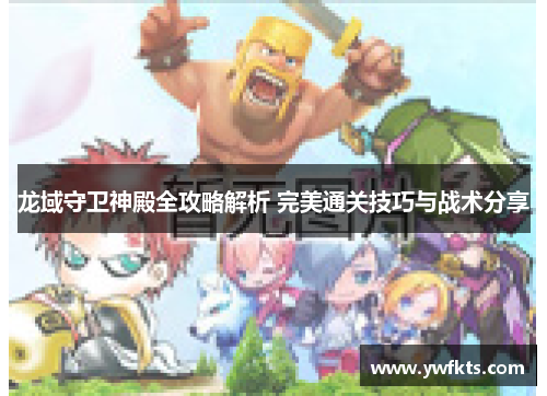 龙域守卫神殿全攻略解析 完美通关技巧与战术分享