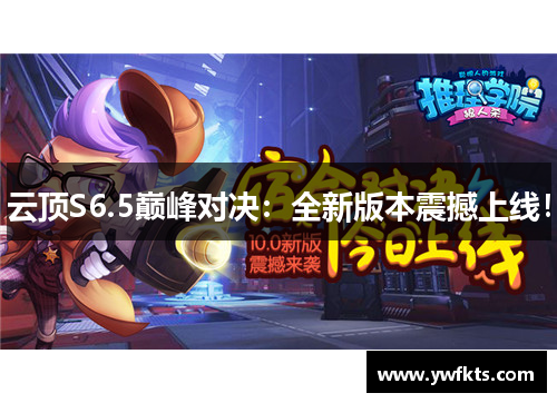 云顶S6.5巅峰对决：全新版本震撼上线！